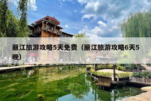 丽江旅游攻略5天免费（丽江旅游攻略6天5晚）