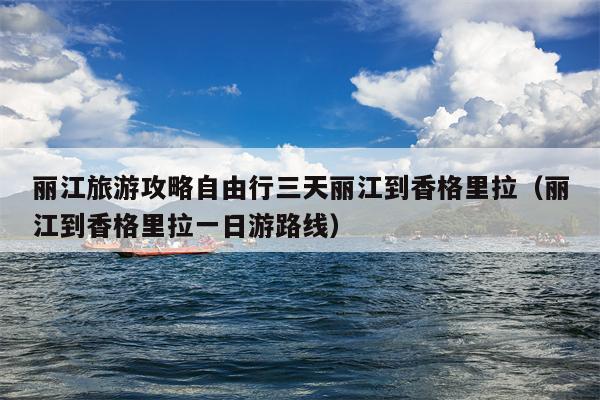 丽江旅游攻略自由行三天丽江到香格里拉（丽江到香格里拉一日游路线）