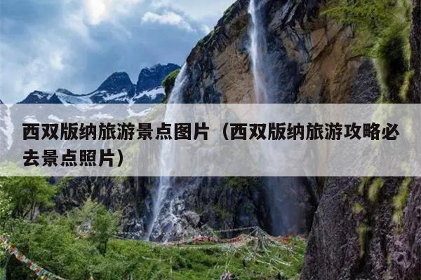 西双版纳旅游景点图片（西双版纳旅游攻略必去景点照片）