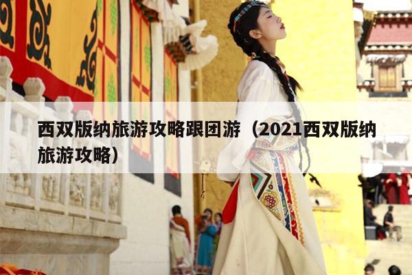 西双版纳旅游攻略跟团游（2021西双版纳旅游攻略）