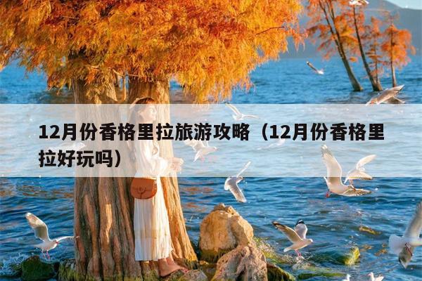 12月份香格里拉旅游攻略（12月份香格里拉好玩吗）