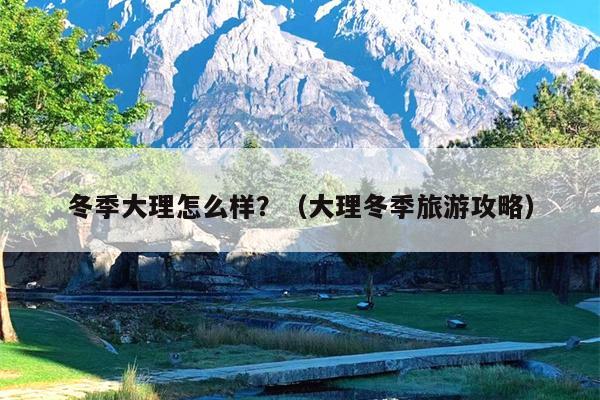 冬季大理怎么样？（大理冬季旅游攻略）