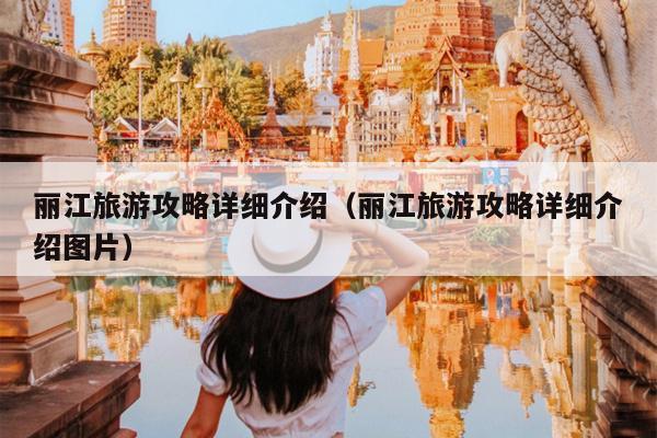 丽江旅游攻略详细介绍（丽江旅游攻略详细介绍图片）