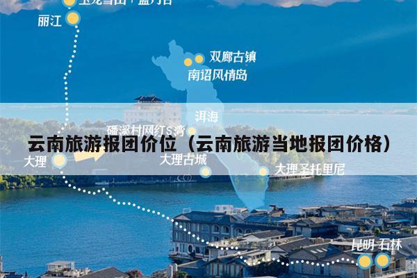 云南旅游报团价位（云南旅游当地报团价格）