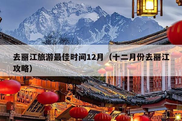 去丽江旅游最佳时间12月（十二月份去丽江攻略）