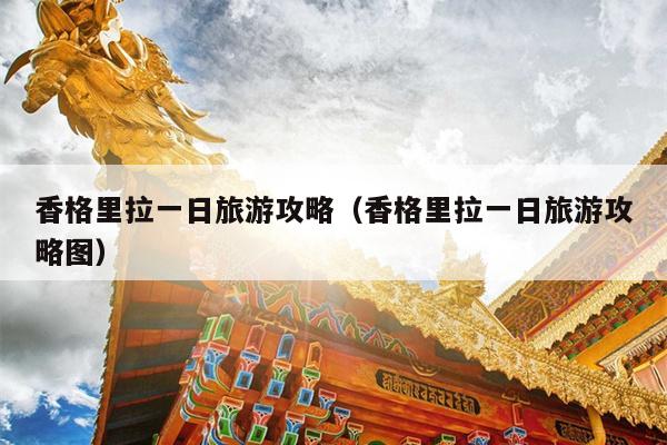 香格里拉一日旅游攻略（香格里拉一日旅游攻略图）