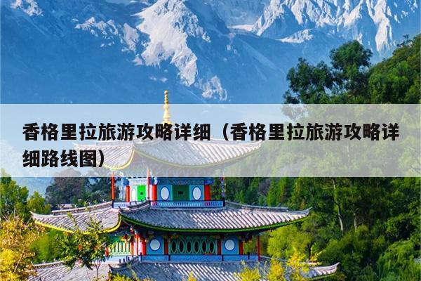 香格里拉旅游攻略详细（香格里拉旅游攻略详细路线图）