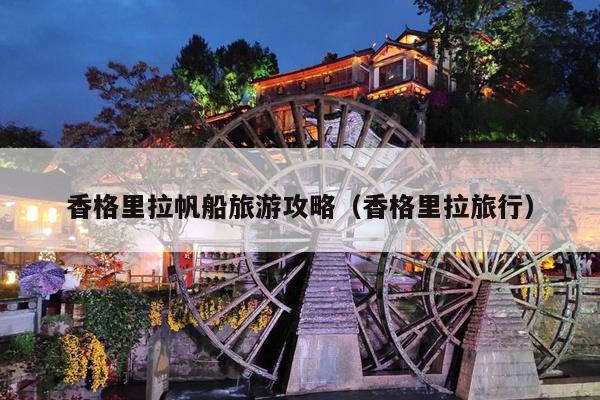 香格里拉帆船旅游攻略（香格里拉旅行）