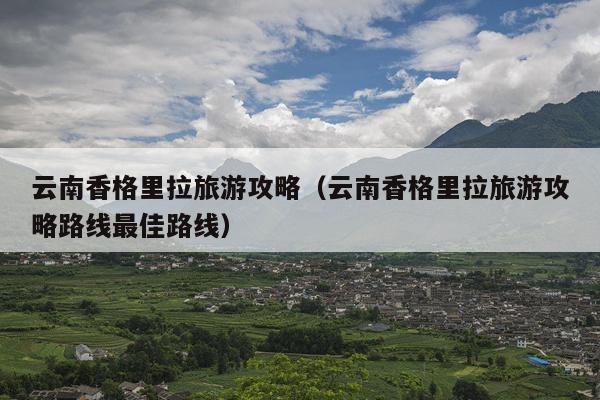 云南香格里拉旅游攻略（云南香格里拉旅游攻略路线最佳路线）