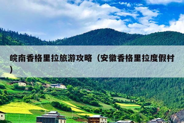 皖南香格里拉旅游攻略（安徽香格里拉度假村）