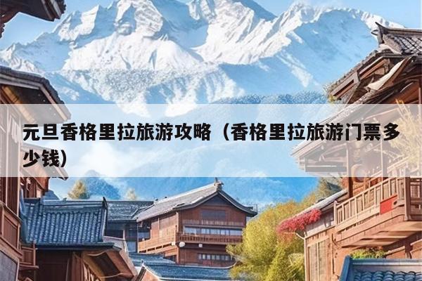 元旦香格里拉旅游攻略（香格里拉旅游门票多少钱）