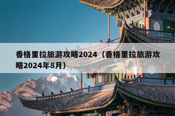 香格里拉旅游攻略2024（香格里拉旅游攻略2024年8月）