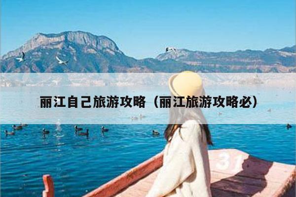 丽江自己旅游攻略（丽江旅游攻略必）