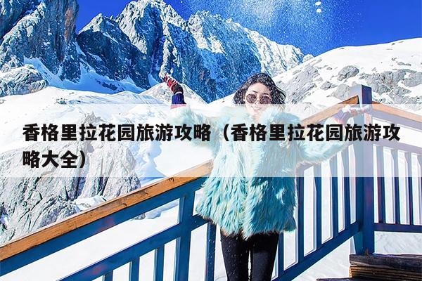 香格里拉花园旅游攻略（香格里拉花园旅游攻略大全）