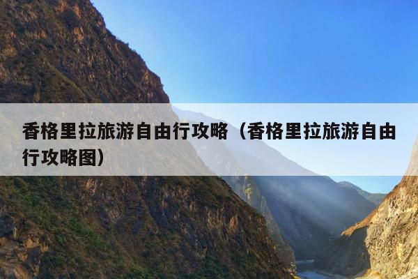 香格里拉旅游自由行攻略（香格里拉旅游自由行攻略图）