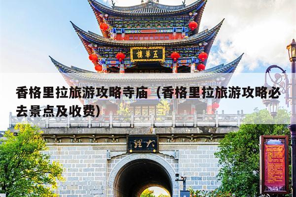 香格里拉旅游攻略寺庙（香格里拉旅游攻略必去景点及收费）