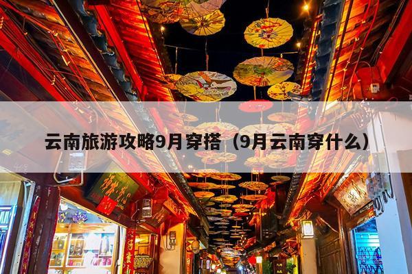 云南旅游攻略9月穿搭（9月云南穿什么）