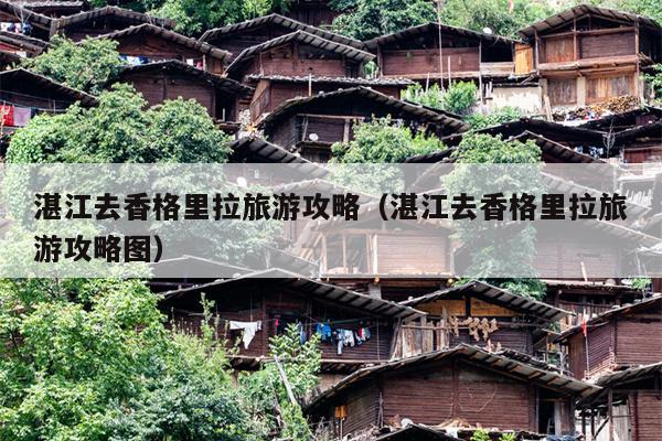 湛江去香格里拉旅游攻略（湛江去香格里拉旅游攻略图）