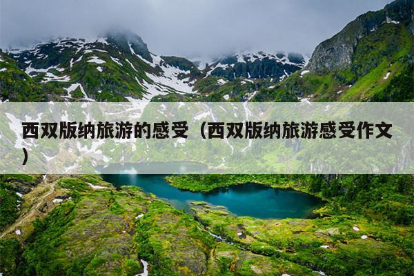 西双版纳旅游的感受（西双版纳旅游感受作文）