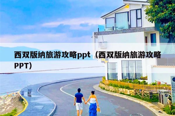 西双版纳旅游攻略ppt（西双版纳旅游攻略PPT）