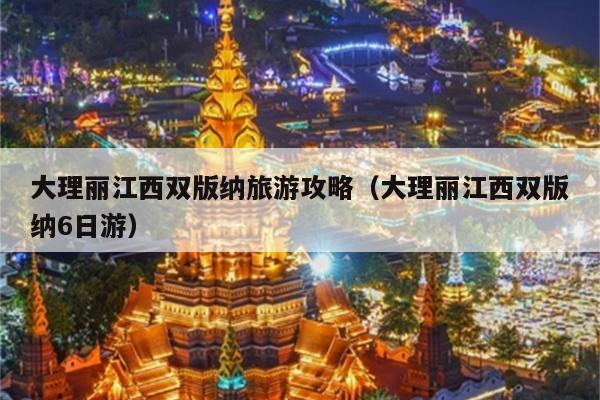 大理丽江西双版纳旅游攻略（大理丽江西双版纳6日游）