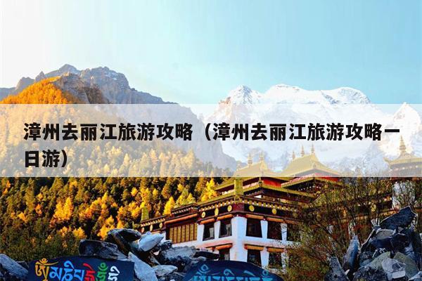 漳州去丽江旅游攻略（漳州去丽江旅游攻略一日游）