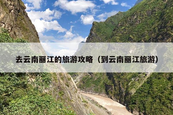 去云南丽江的旅游攻略（到云南丽江旅游）