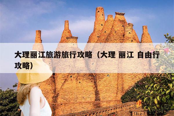 大理丽江旅游旅行攻略（大理 丽江 自由行攻略）