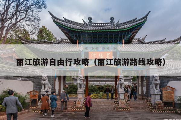 丽江旅游自由行攻略（丽江旅游路线攻略）