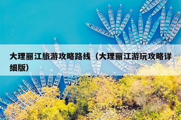 大理丽江旅游攻略路线（大理丽江游玩攻略详细版）